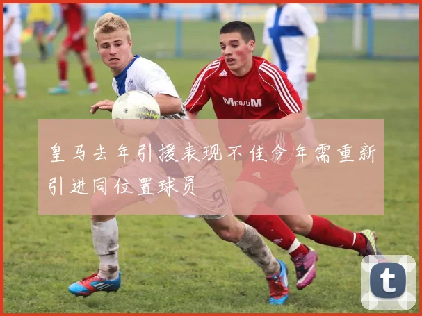 皇马去年引援表现不佳今年需重新引进同位置球员