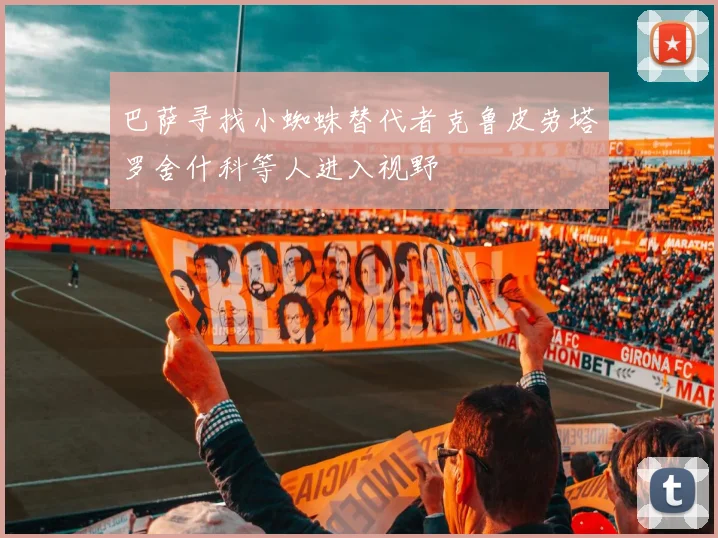 巴萨寻找小蜘蛛替代者克鲁皮劳塔罗舍什科等人进入视野