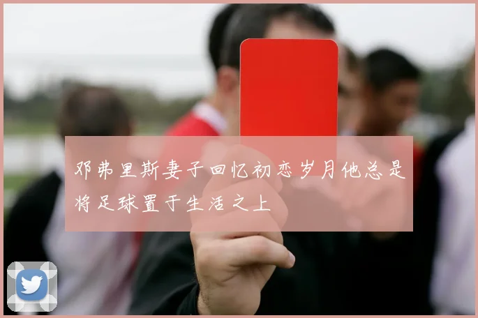 邓弗里斯妻子回忆初恋岁月他总是将足球置于生活之上