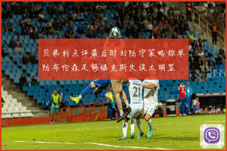 贝弗利点评最后时刻防守策略称单防布伦森足够福克斯失误太明显