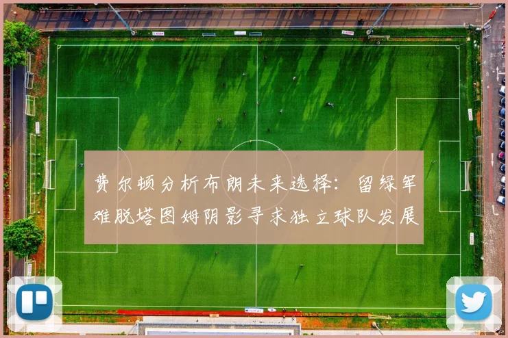 费尔顿分析布朗未来选择：留绿军难脱塔图姆阴影寻求独立球队发展