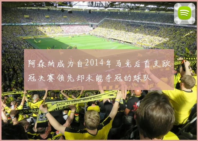 阿森纳成为自2014年马竞后首支欧冠决赛领先却未能夺冠的球队